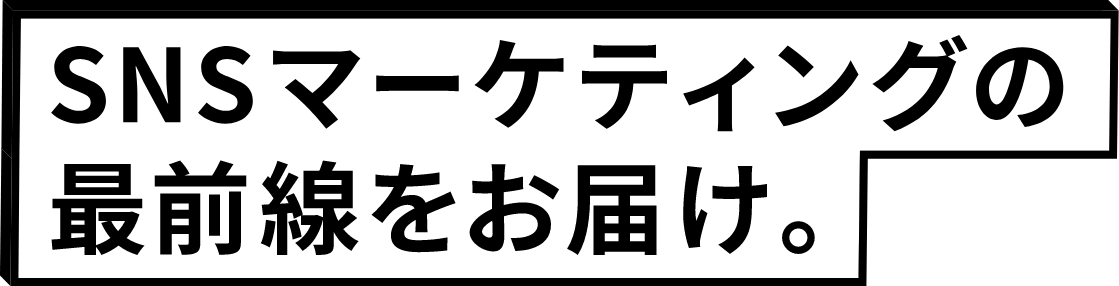SNSマーケティングの最前線をお届け