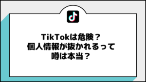 TikTokは危険？個人情報が抜かれるって噂は本当？